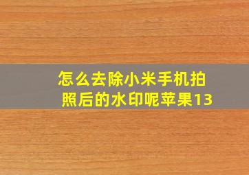 怎么去除小米手机拍照后的水印呢苹果13