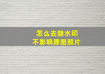 怎么去除水印不影响原图照片