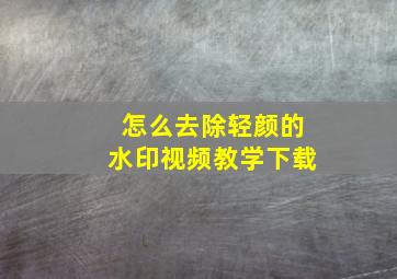 怎么去除轻颜的水印视频教学下载