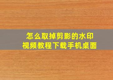 怎么取掉剪影的水印视频教程下载手机桌面