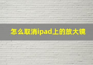 怎么取消ipad上的放大镜