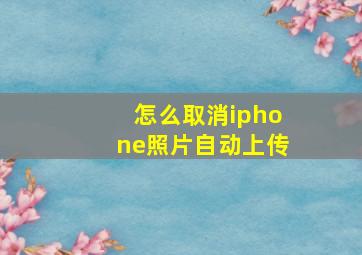 怎么取消iphone照片自动上传