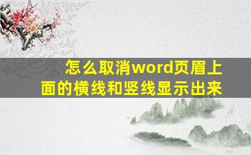 怎么取消word页眉上面的横线和竖线显示出来