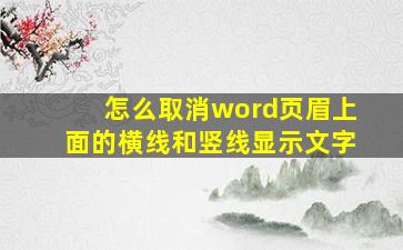 怎么取消word页眉上面的横线和竖线显示文字