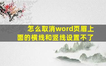 怎么取消word页眉上面的横线和竖线设置不了