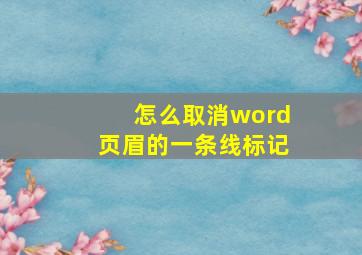 怎么取消word页眉的一条线标记