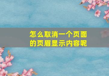 怎么取消一个页面的页眉显示内容呢