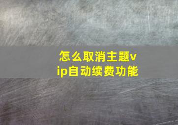 怎么取消主题vip自动续费功能