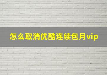 怎么取消优酷连续包月vip