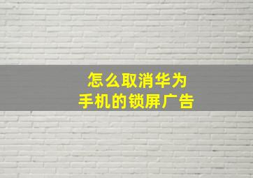 怎么取消华为手机的锁屏广告