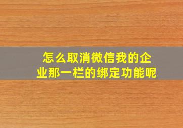 怎么取消微信我的企业那一栏的绑定功能呢