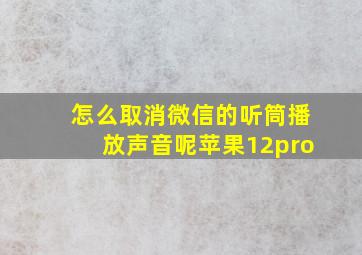 怎么取消微信的听筒播放声音呢苹果12pro