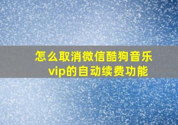 怎么取消微信酷狗音乐vip的自动续费功能