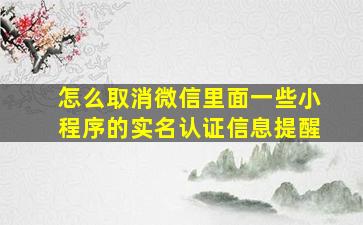 怎么取消微信里面一些小程序的实名认证信息提醒