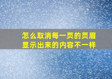 怎么取消每一页的页眉显示出来的内容不一样