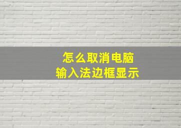 怎么取消电脑输入法边框显示