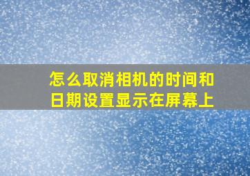 怎么取消相机的时间和日期设置显示在屏幕上