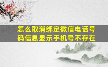 怎么取消绑定微信电话号码信息显示手机号不存在