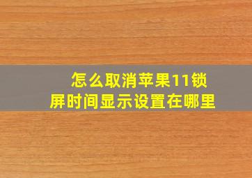 怎么取消苹果11锁屏时间显示设置在哪里