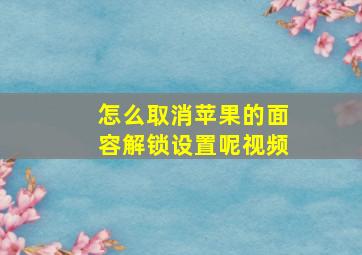 怎么取消苹果的面容解锁设置呢视频