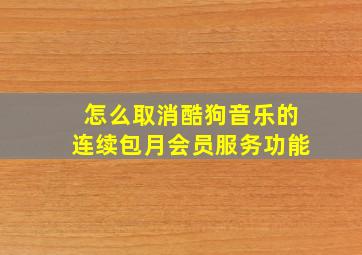 怎么取消酷狗音乐的连续包月会员服务功能