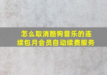 怎么取消酷狗音乐的连续包月会员自动续费服务