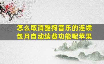 怎么取消酷狗音乐的连续包月自动续费功能呢苹果