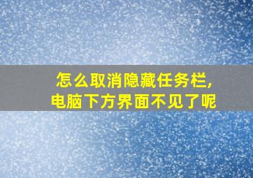 怎么取消隐藏任务栏,电脑下方界面不见了呢