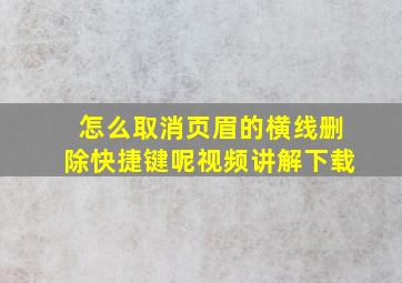 怎么取消页眉的横线删除快捷键呢视频讲解下载