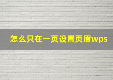 怎么只在一页设置页眉wps