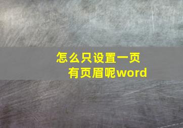 怎么只设置一页有页眉呢word