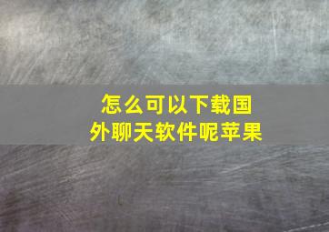 怎么可以下载国外聊天软件呢苹果