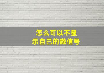 怎么可以不显示自己的微信号