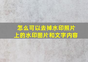 怎么可以去掉水印照片上的水印图片和文字内容