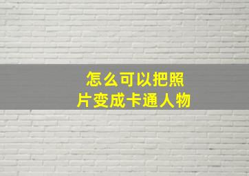 怎么可以把照片变成卡通人物