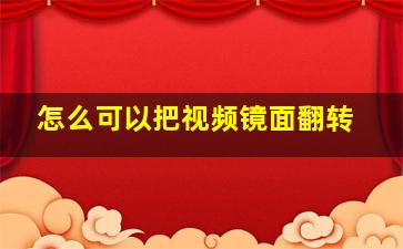 怎么可以把视频镜面翻转