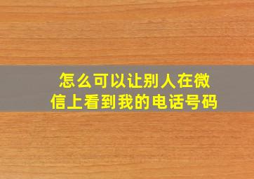 怎么可以让别人在微信上看到我的电话号码