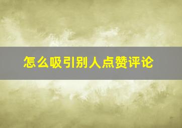 怎么吸引别人点赞评论