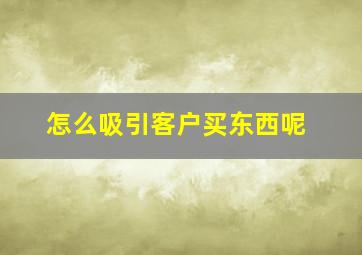 怎么吸引客户买东西呢