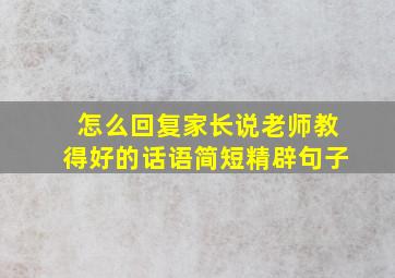 怎么回复家长说老师教得好的话语简短精辟句子