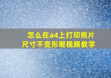 怎么在a4上打印照片尺寸不变形呢视频教学