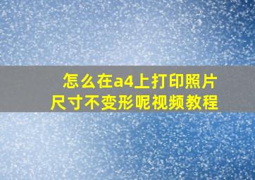 怎么在a4上打印照片尺寸不变形呢视频教程