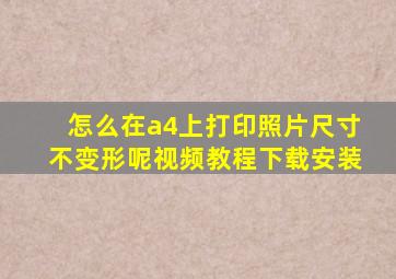 怎么在a4上打印照片尺寸不变形呢视频教程下载安装