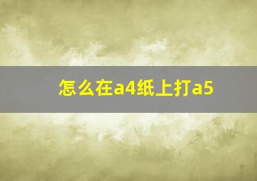 怎么在a4纸上打a5