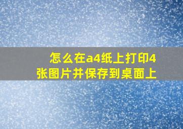 怎么在a4纸上打印4张图片并保存到桌面上