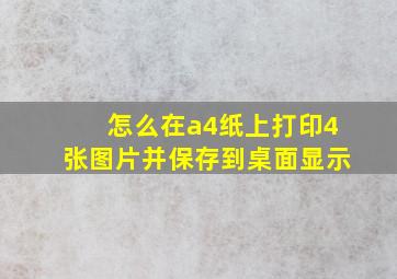 怎么在a4纸上打印4张图片并保存到桌面显示