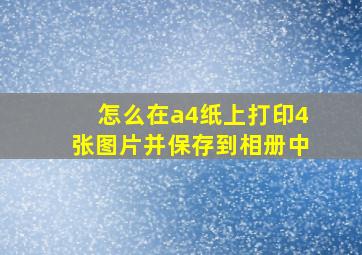 怎么在a4纸上打印4张图片并保存到相册中