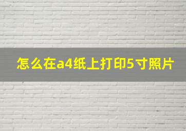 怎么在a4纸上打印5寸照片