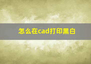 怎么在cad打印黑白