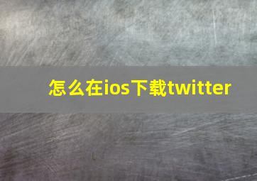 怎么在ios下载twitter